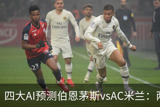 四大AI预测伯恩茅斯vsAC米兰：两家看好主胜，两家看好平局