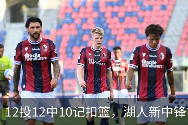 12投12中10记扣篮，湖人新中锋首秀获奥尼尔赐名